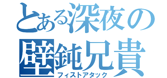 とある深夜の壁鈍兄貴（フィストアタック）