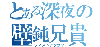 とある深夜の壁鈍兄貴（フィストアタック）