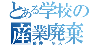 とある学校の産業廃棄物（藤井　隼人）