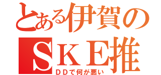 とある伊賀のＳＫＥ推し（ＤＤで何が悪い）