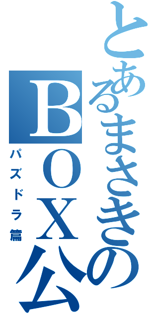 とあるまさきのＢＯＸ公開（パズドラ篇）