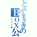 とあるまさきのＢＯＸ公開（パズドラ篇）