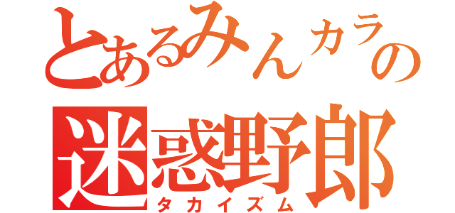 とあるみんカラの迷惑野郎（タカイズム）