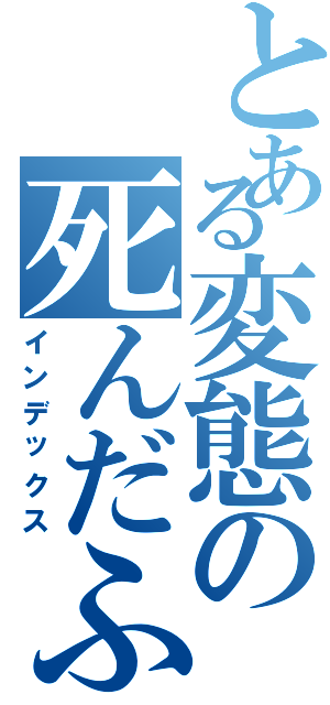 とある変態の死んだふり（インデックス）