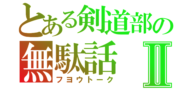 とある剣道部の無駄話Ⅱ（フヨウトーク）