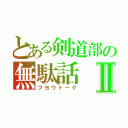 とある剣道部の無駄話Ⅱ（フヨウトーク）