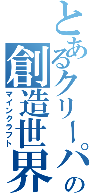 とあるクリーパーの創造世界（マインクラフト）