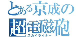 とある京成の超電磁砲（スカイライナー）