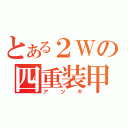 とある２Ｗの四重装甲（アツギ）