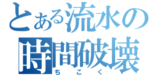 とある流水の時間破壊（ちこく）