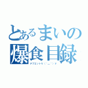 とあるまいの爆食目録（デブエットＶ（＾＿＾）Ｖ）