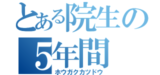 とある院生の５年間（ホウガクカツドウ）