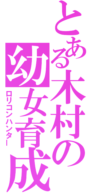 とある木村の幼女育成（ロリコンハンター）