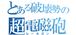 とある破壊勢の超電磁砲（レールガン）