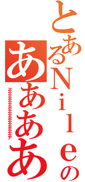 とあるＮｉｌｅのああああああああああああああああああああああああ（アアアアアアアアアアアアアアアアアアアアアアア）