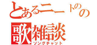 とあるニートのの歌雑談（ソングチャット）