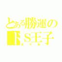 とある勝運のドＳ王子（田中聖）