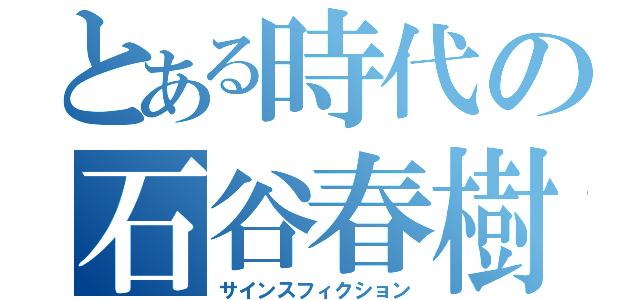 とある時代の石谷春樹（サインスフィクション）