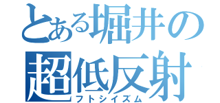 とある堀井の超低反射（フトシイズム）