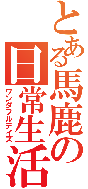 とある馬鹿の日常生活（ワンダフルデイズ）