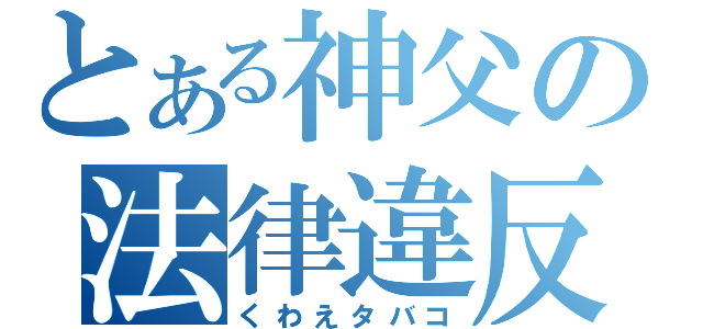 とある神父の法律違反（くわえタバコ）