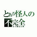 とある怪人の不完全（なり損ねた神）