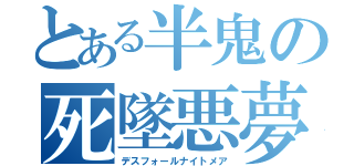 とある半鬼の死墜悪夢（デスフォールナイトメア）