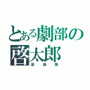 とある劇部の啓太郎（深海魚）