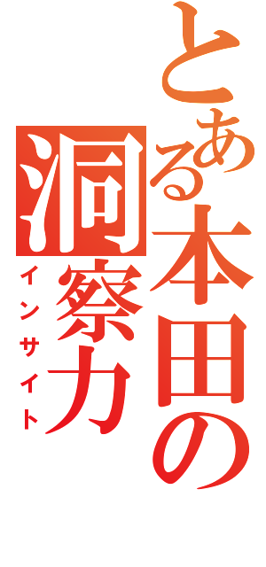 とある本田の洞察力（インサイト）