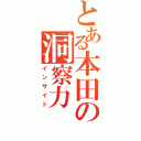 とある本田の洞察力（インサイト）