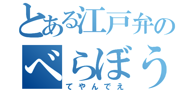 とある江戸弁のべらぼうめ（てやんでえ）