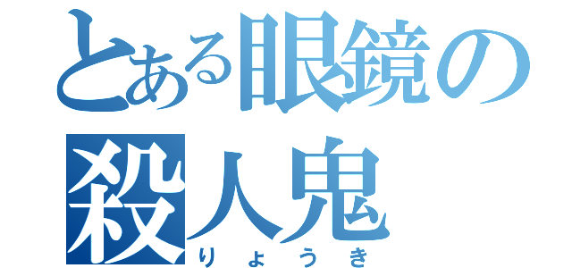 とある眼鏡の殺人鬼（りょうき）