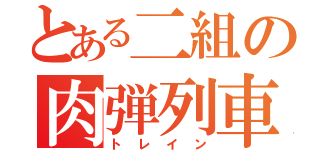 とある二組の肉弾列車（トレイン）