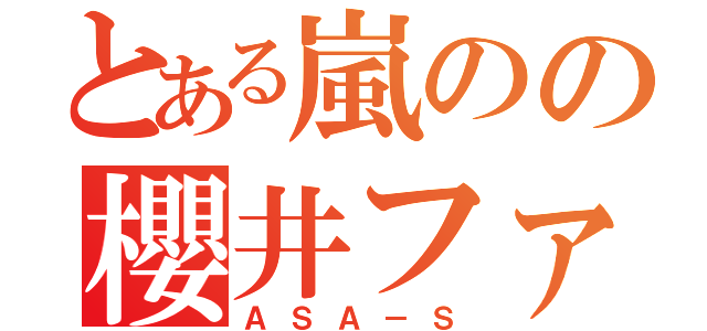 とある嵐のの櫻井ファン（ＡＳＡ－Ｓ）