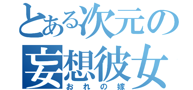 とある次元の妄想彼女（おれの嫁）