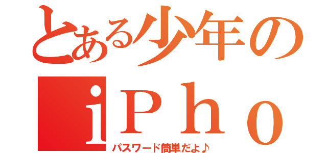 とある少年のｉＰｈｏｎｅ（パスワード簡単だよ♪）