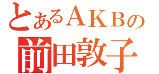 とあるＡＫＢの前田敦子（）