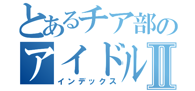 とあるチア部のアイドルめいこⅡ（インデックス）