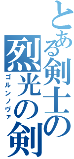 とある剣士の烈光の剣（ゴルンノヴァ）