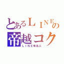 とあるＬＩＮＥの帝越コク（ＬＩＮＥ有名人）