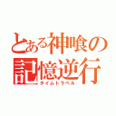 とある神喰の記憶逆行（タイムトラベル）