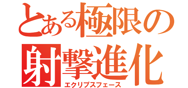 とある極限の射撃進化（エクリプスフェース）