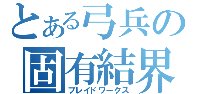 とある弓兵の固有結界（ブレイドワークス）