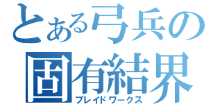 とある弓兵の固有結界（ブレイドワークス）