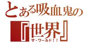 とある吸血鬼の『世界』（ザ・ワールド！！）