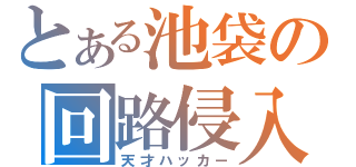 とある池袋の回路侵入者（天才ハッカー）