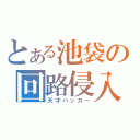 とある池袋の回路侵入者（天才ハッカー）