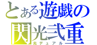 とある遊戯の閃光弐重（光デュアル）