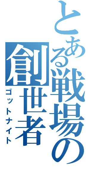 とある戦場の創世者（ゴットナイト）