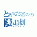 とあるお釜のの逃走劇（エスケープ）